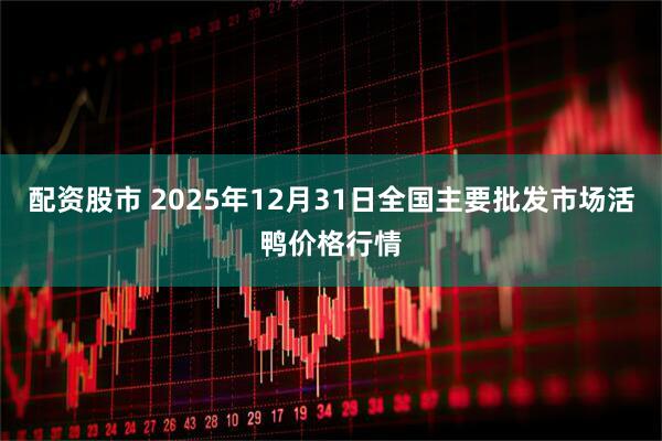 配资股市 2025年12月31日全国主要批发市场活鸭价格行情