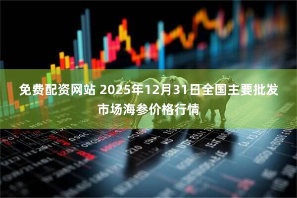 免费配资网站 2025年12月31日全国主要批发市场海参价格行情